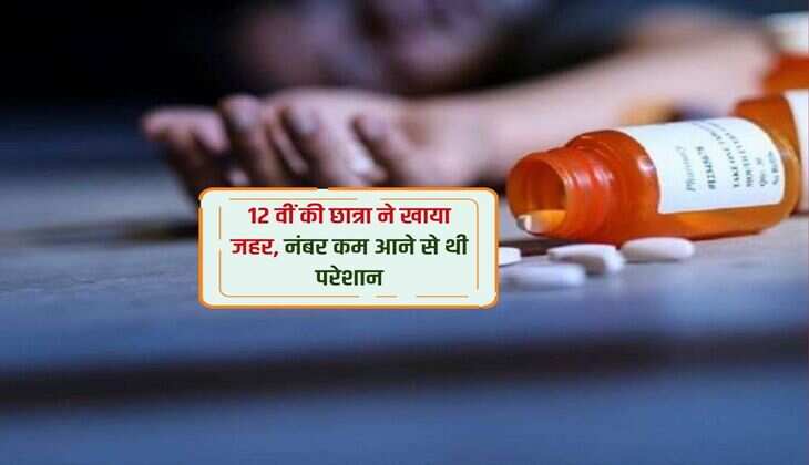 12 वीं की छात्रा ने खाया जहर, नंबर कम आने से थी परेशान