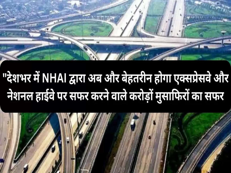 "देशभर में NHAI द्वारा अब और बेहतरीन होगा एक्सप्रेसवे और नेशनल हाईवे पर सफर करने वाले करोड़ों मुसाफिरों का सफर