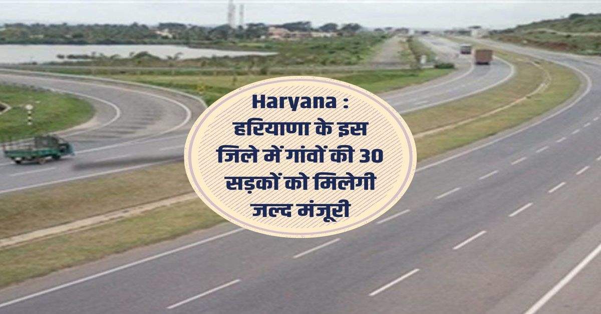 Haryana : हरियाणा के इस जिले में गांवों की 30 सड़कों को मिलेगी जल्द मंजूरी