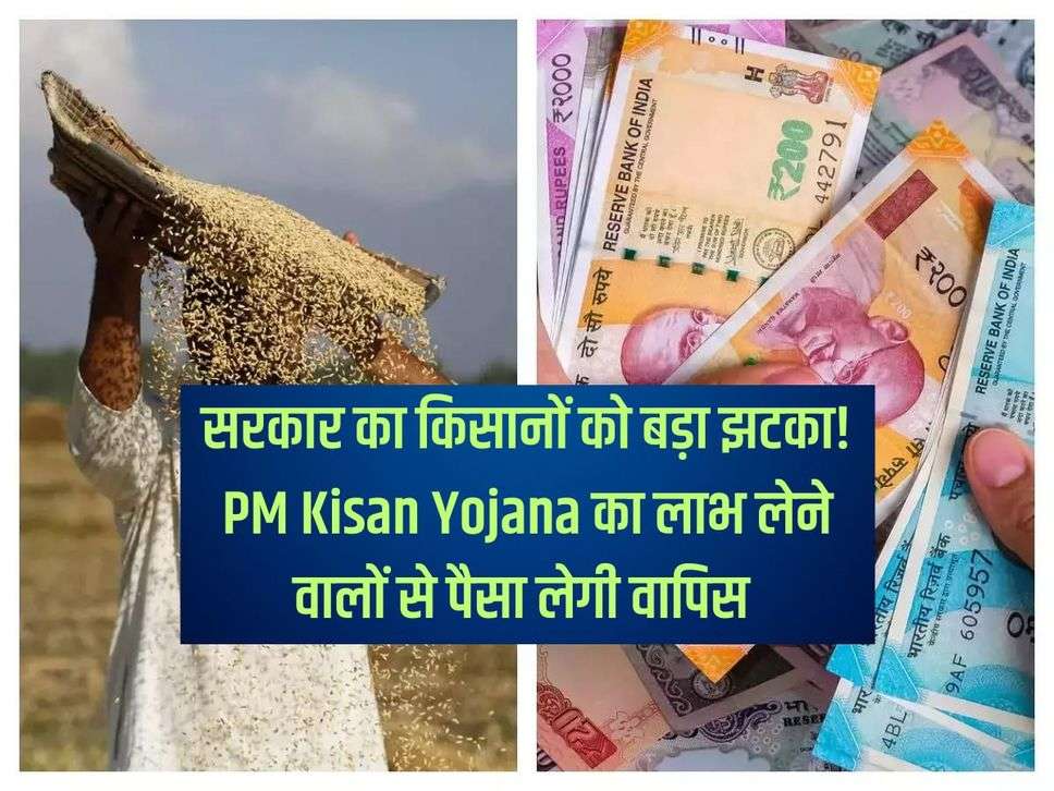 सरकार का किसानों को बड़ा झटका! PM Kisan Yojana का लाभ लेने वालों से पैसा लेगी वापिस 