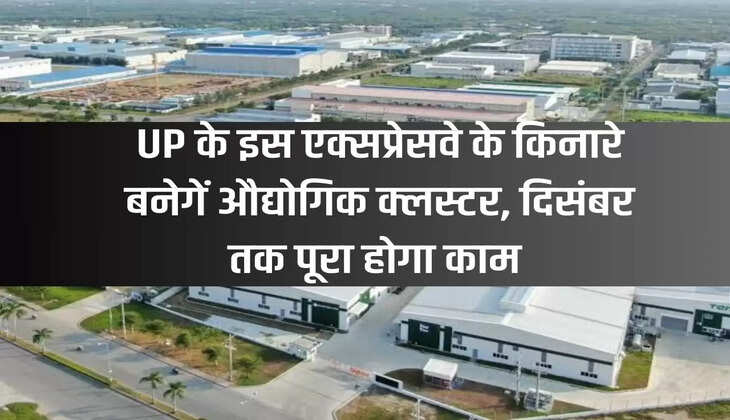 Industrial clusters will be built along this expressway of UP, work will be completed by December