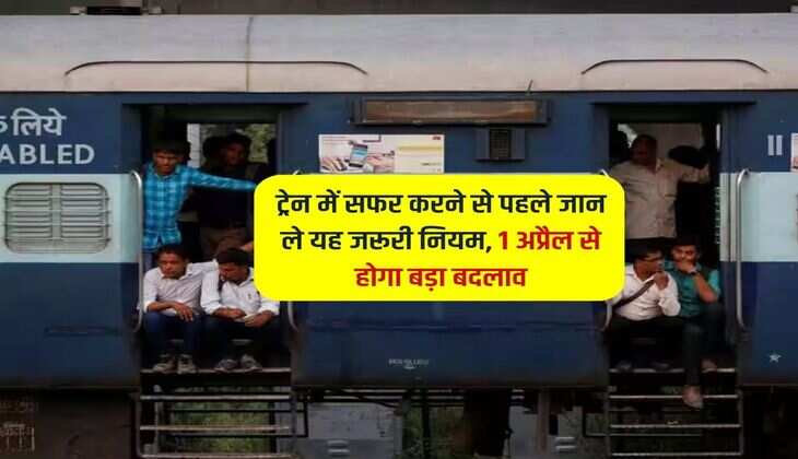 ट्रेन में सफर करने से पहले जान ले यह जरूरी नियम, 1 अप्रैल से होगा बड़ा बदलाव