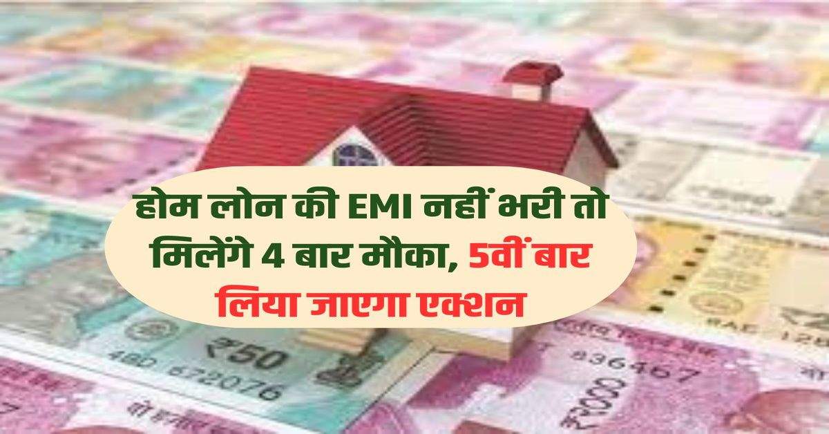 होम लोन की EMI नहीं भरी तो मिलेंगे 4 बार मौका, 5वीं बार लिया जाएगा एक्शन