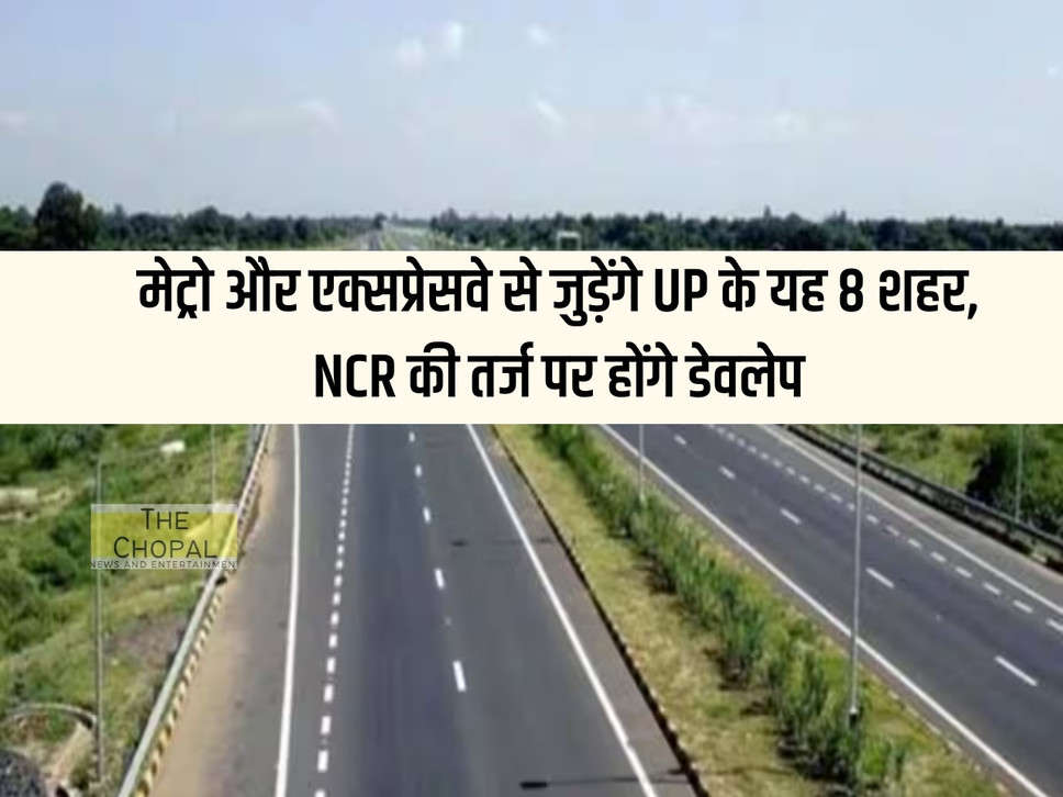 These 8 cities of UP will be connected by metro and expressway, will be developed on the lines of NCR