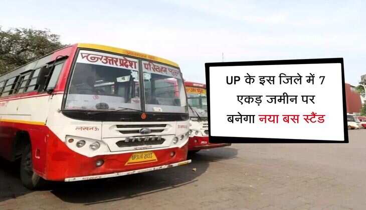UP के इस जिले में 7 एकड़ जमीन पर बनेगा नया बस स्टैंड, निर्माण की तैयारियां हुई शुरू