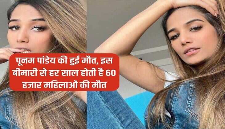 Poonam Pandey Death: पूनम पांडेय की हुई मौत, इस बीमारी से हर साल होती है 60 हजार महिलाओं की मौत
