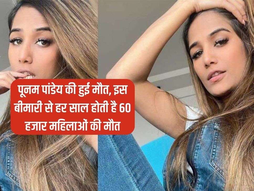 Poonam Pandey Death: पूनम पांडेय की हुई मौत, इस बीमारी से हर साल होती है 60 हजार महिलाओं की मौत