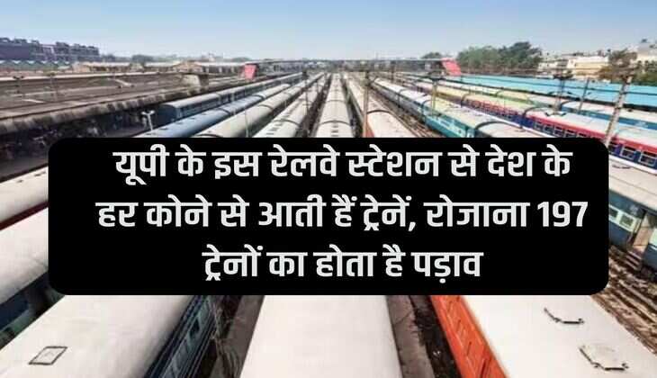 UP: Trains from every corner of the country come from this railway station of UP, 197 trains stop every day