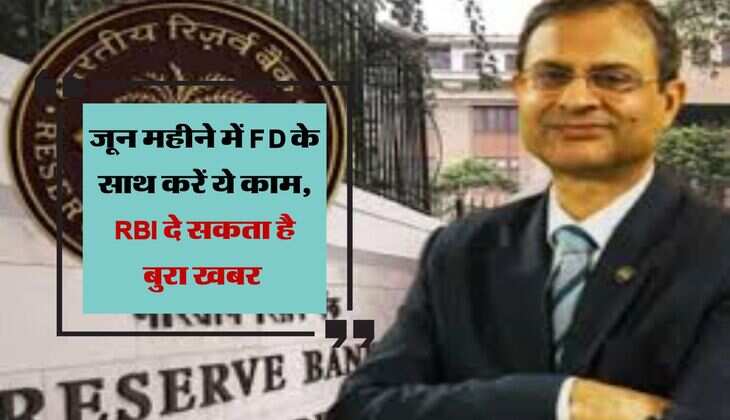जून महीने में FD के साथ करें ये काम, RBI दे सकता है बुरा खबर  