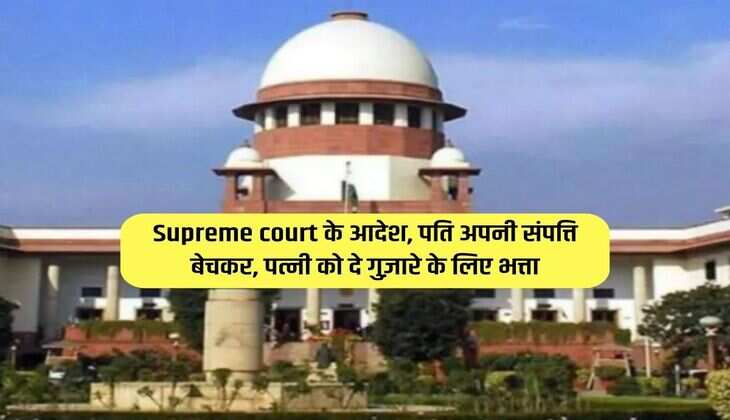 Supreme court के आदेश, पति अपनी संपत्ति बेचकर, पत्नी को दे गुज़ारे के लिए भत्ता