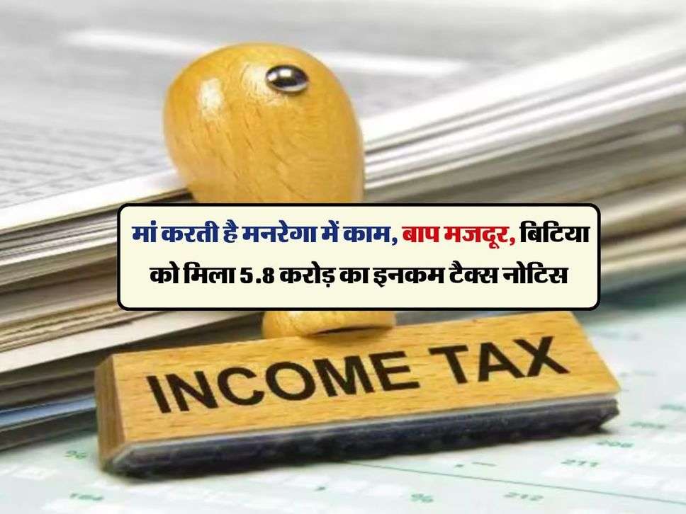 Income Tax Notice : मां करती है मनरेगा में काम, बाप मजदूर, बिटिया को मिला 5.8 करोड़ का इनकम टैक्स नोटिस