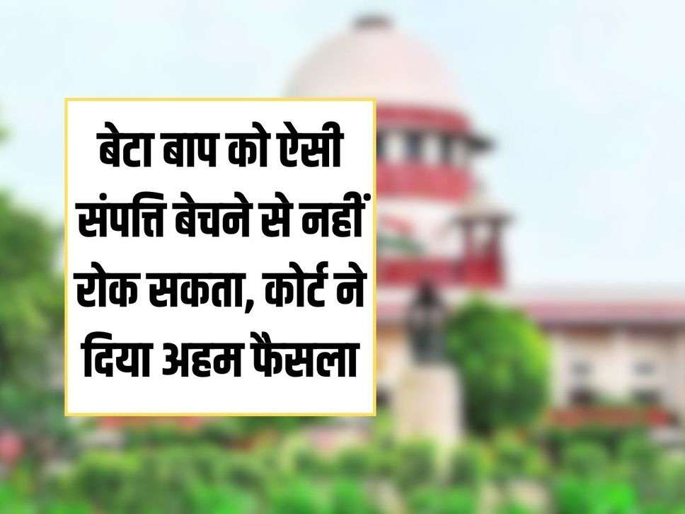 Court's Decision: Son cannot stop father from selling such property, court gave important decision