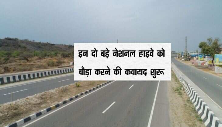 इन दो बड़े नेशनल हाइवे को चौड़ा करने की कवायद शुरू