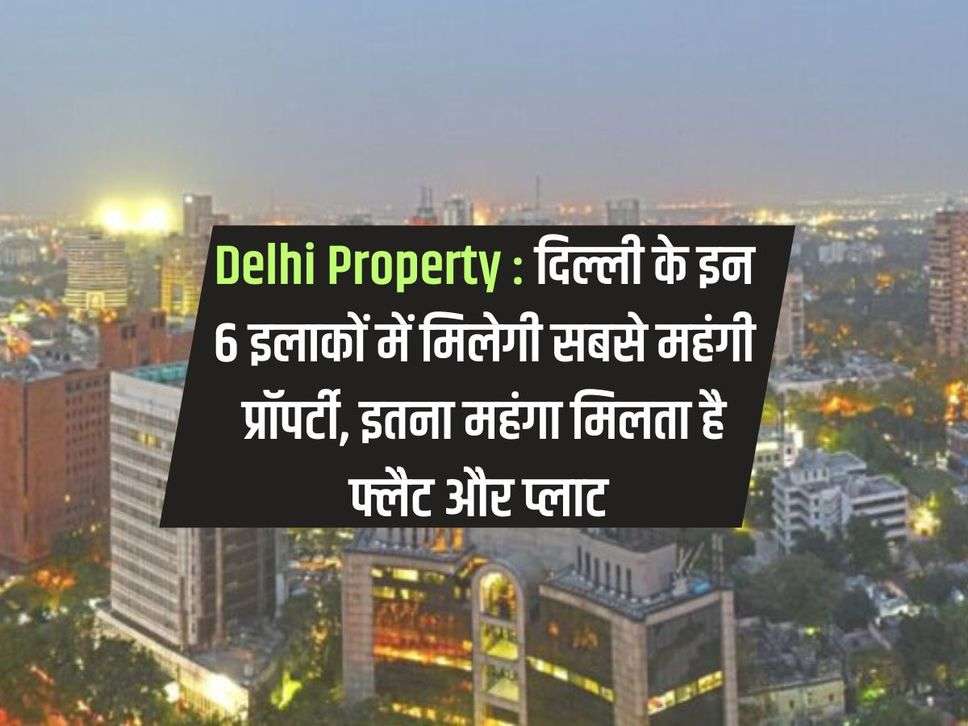 Delhi Property : दिल्ली के इन 6 इलाकों में मिलेगी सबसे महंगी प्रॉपर्टी, इतना महंगा मिलता है फ्लैट और प्लाट 