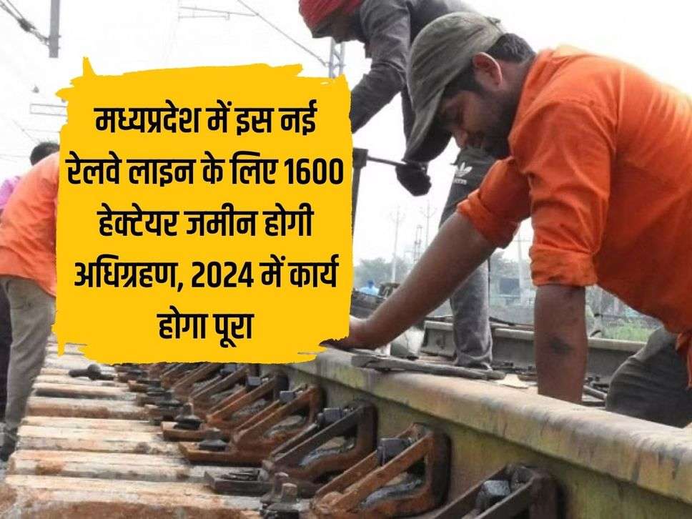 1600 hectares of land will be acquired for this new railway line in Madhya Pradesh