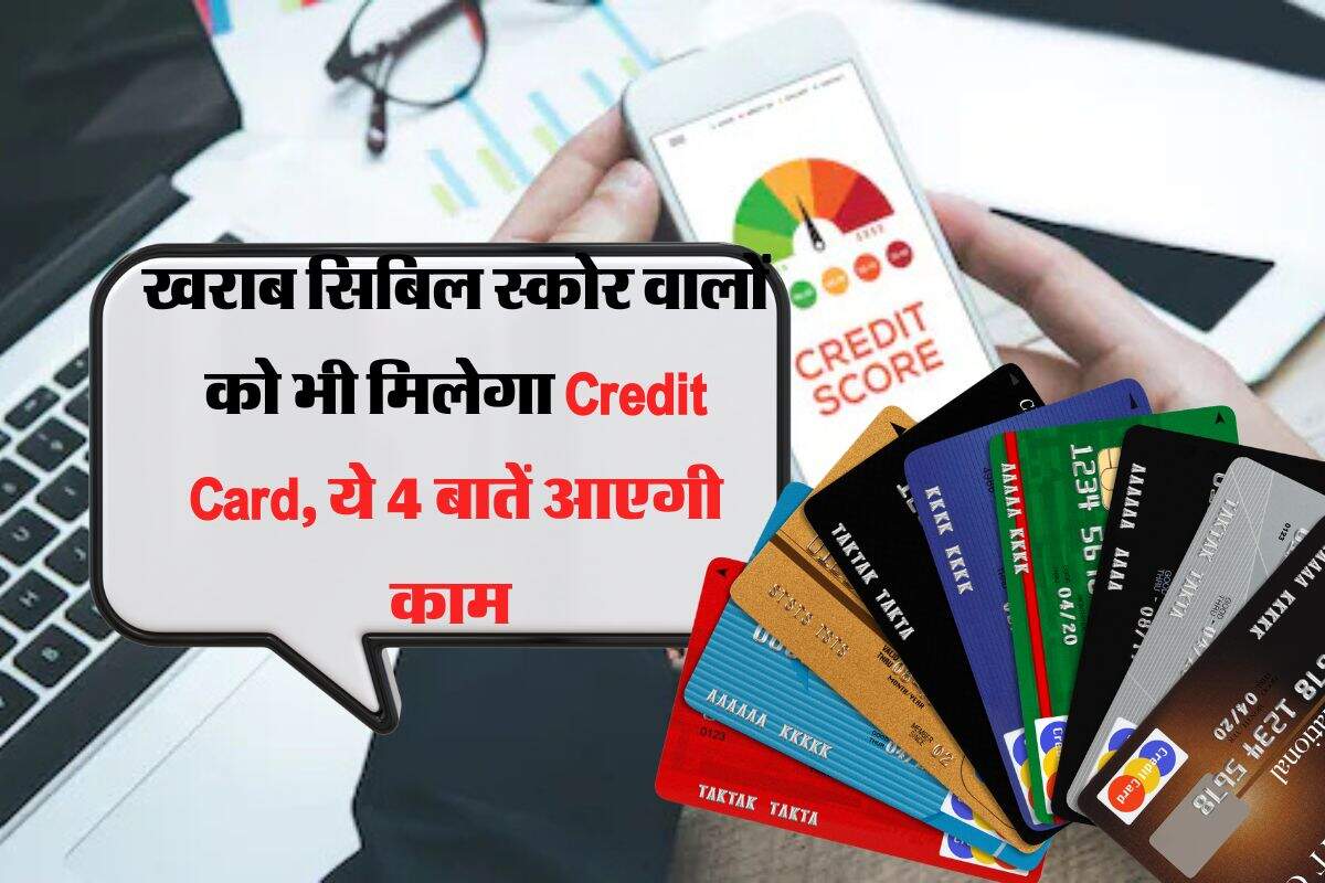 CIBIL Score : खराब सिबिल स्कोर वालों को भी मिलेगा Credit Card, ये 4 बातें आएगी काम