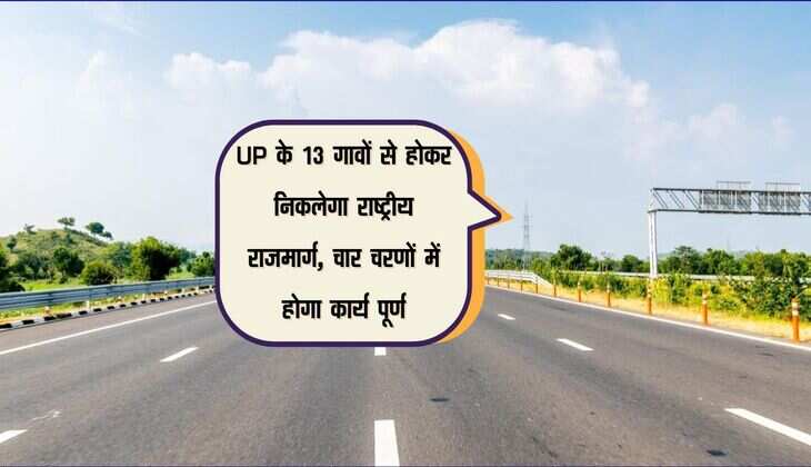 UP के 13 गावों से होकर निकलेगा राष्ट्रीय राजमार्ग, चार चरणों में होगा कार्य पूर्ण