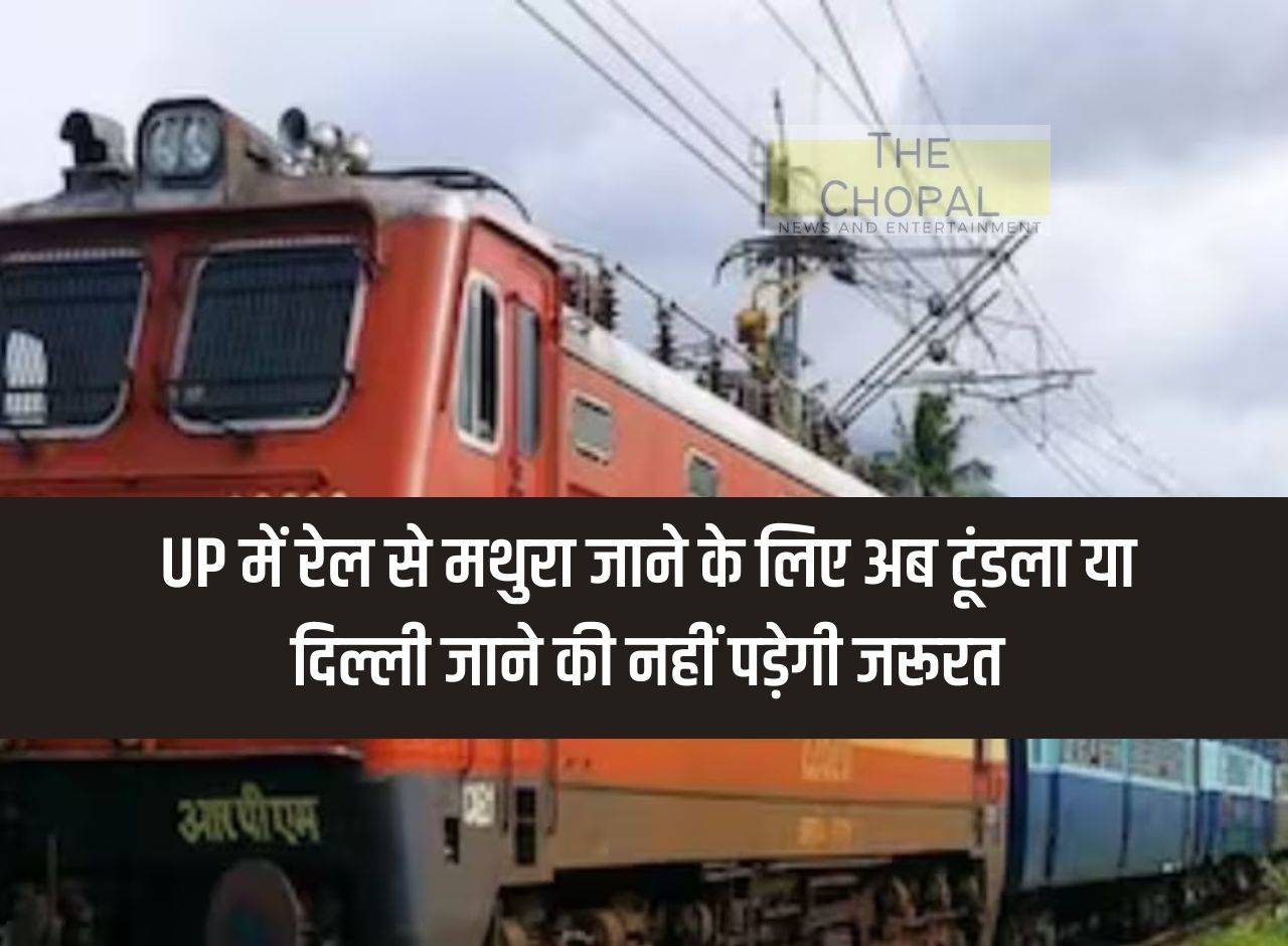 Now there will be no need to go to Tundla or Delhi to go to Mathura by train in UP