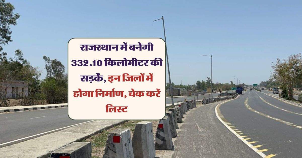 राजस्थान में बनेगी 332.10 किलोमीटर की सड़कें, इन जिलों में होगा निर्माण, चेक करें लिस्ट