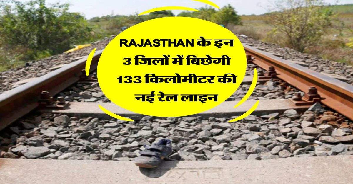 Rajasthan के इन 3 जिलों में बिछेगी 133 किलोमीटर की नई रेल लाइन, लोगों की हुई मौज