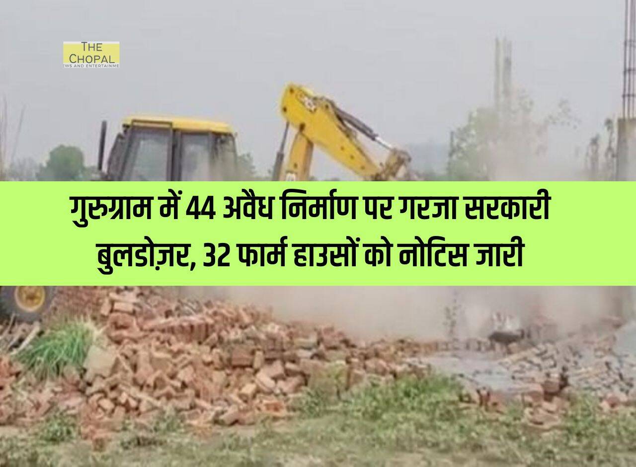 Haryana News : गुरुग्राम में 44 अवैध निर्माण पर गरजा सरकारी बुलडोज़र, 32 फार्म हाउसों को नोटिस जारी