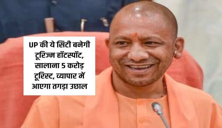 UP Update : ये सिटी बनेगी टूरिज्म हॉटस्पॉट, सालाना 5 करोड़ टूरिस्ट, व्यापार में आएगा तगड़ा उछाल