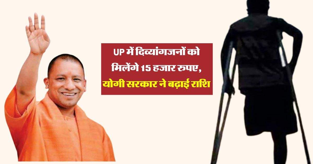 UP में दिव्यांगजनों को मिलेंगे 15 हजार रुपए, योगी सरकार ने बढ़ाई राशि