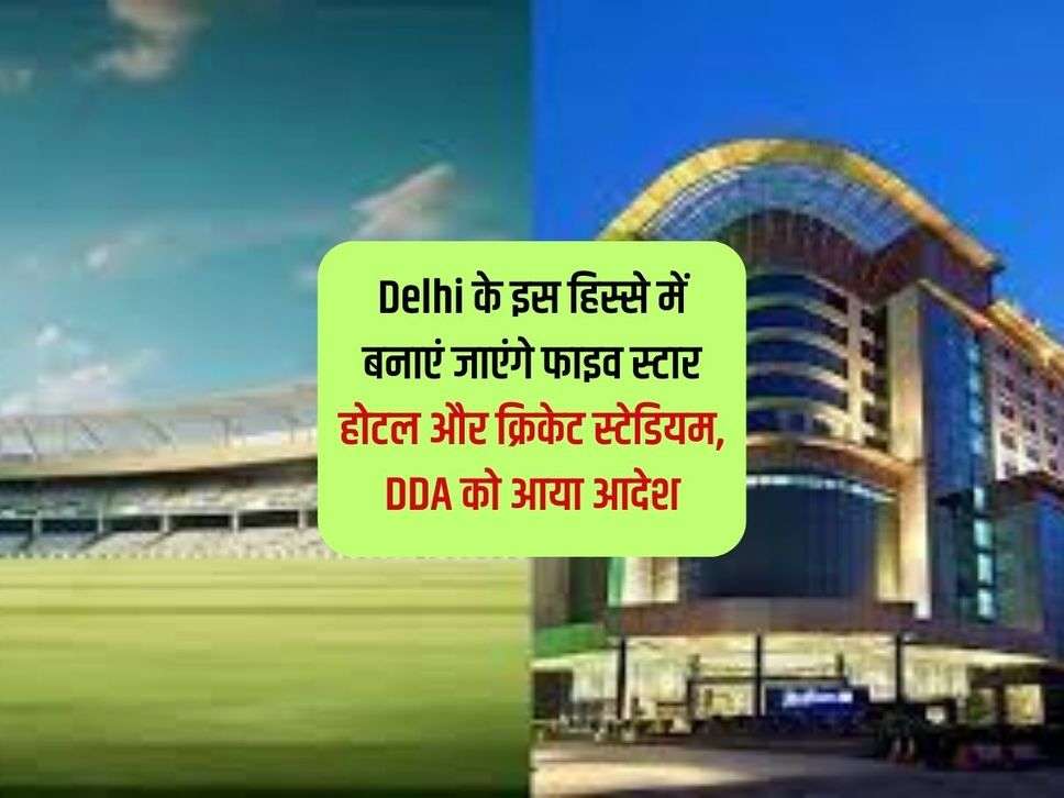 Delhi के इस हिस्से में बनाएं जाएंगे फाइव स्टार होटल और क्रिकेट स्टेडियम, DDA को आया आदेश 