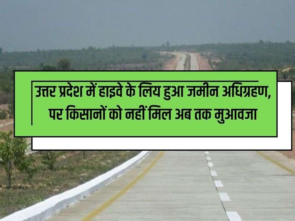 UP News: Land acquired for highway in Uttar Pradesh, but farmers have not yet received compensation.