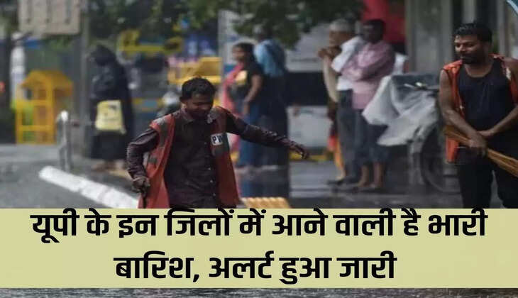 यूपी के इन जिलों में आने वाली है भारी बारिश, अलर्ट हुआ जारी 