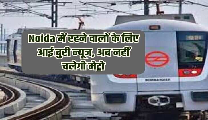 Bad news for the people living in Noida, now metro will not run