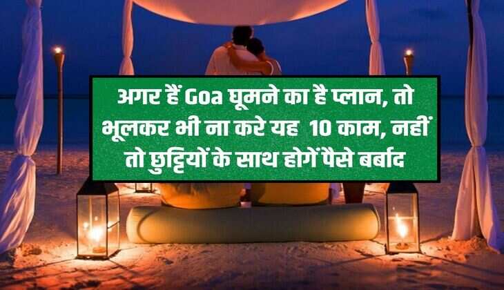 If you are planning to visit Goa, then do not do these 10 things even by mistake, otherwise you will waste money on holidays.