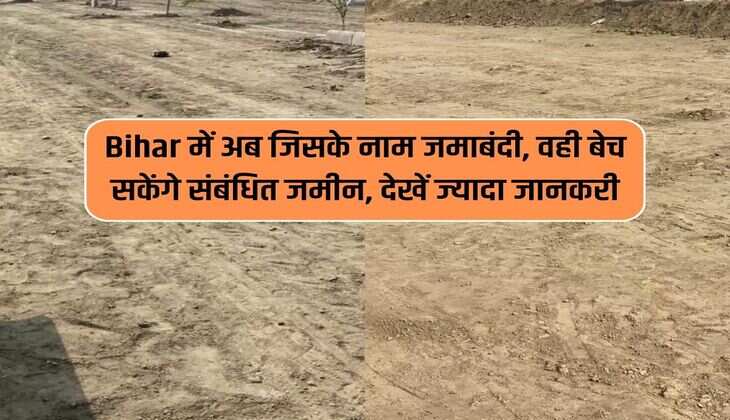 Bihar में अब जिसके नाम जमाबंदी, वही बेच सकेंगे संबंधित जमीन, देखें ज्यादा जानकरी