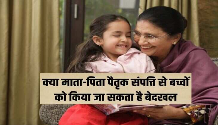 क्या माता-पिता पैतृक संपत्ति से बच्चों को किया जा सकता है बेदखल, पढ़िए कानून