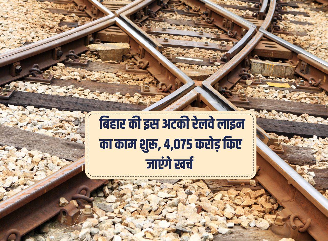  बिहार की इस अटकी रेलवे लाइन का काम शुरू, 4,075 करोड़ किए जाएंगे खर्च 