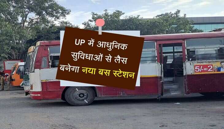 UP में आधुनिक सुविधाओं से लैस बनेगा नया बस स्टेशन, बरसात में नहीं होगी सफर में दिक्कत 