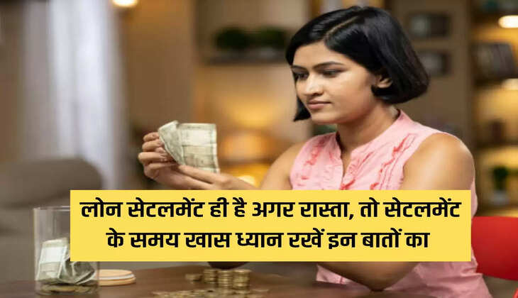 If loan settlement is the only way, then take special care of these things at the time of settlement.