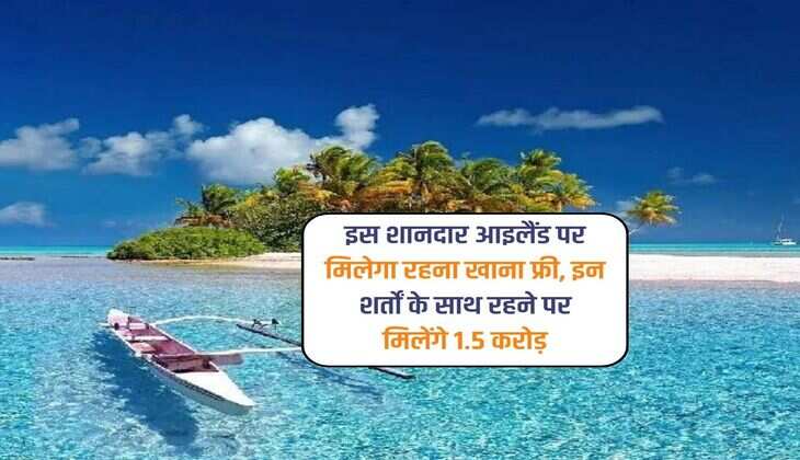 इस शानदार आइलैंड पर मिलेगा रहना खाना फ्री, इन शर्तों के साथ रहने पर मिलेंगे 1.5 करोड़