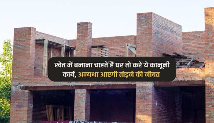 Khet Main Ghar Rule : खेत में बनाना चाहतें हैं घर तो करें ये कानूनी कार्य, अन्यथा आएगी तोड़ने की नौबत