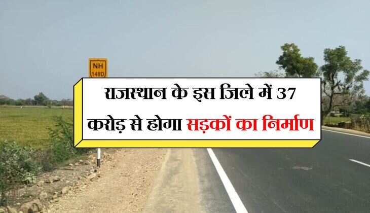 राजस्थान के इस जिले में 37 करोड़ से होगा सड़कों का निर्माण, देखें गांव वाइज पुरी लिस्ट