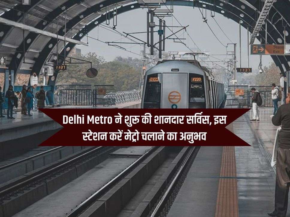 Delhi Metro ने शुरू की शानदार सर्विस, इस स्टेशन करें मेट्रो चलाने का अनुभव