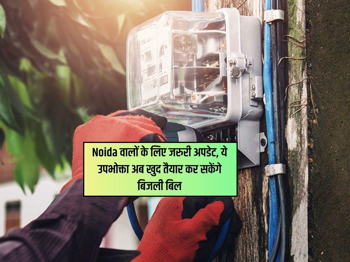 Noida वालों के लिए जरुरी अपडेट, ये उपभोक्ता अब खुद तैयार कर सकेंगे बिजली बिल
