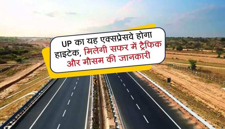 UP का यह एक्सप्रेसवे होगा हाइटेक, मिलेगी सफर में ट्रैफिक और मौसम की जानकारी 
