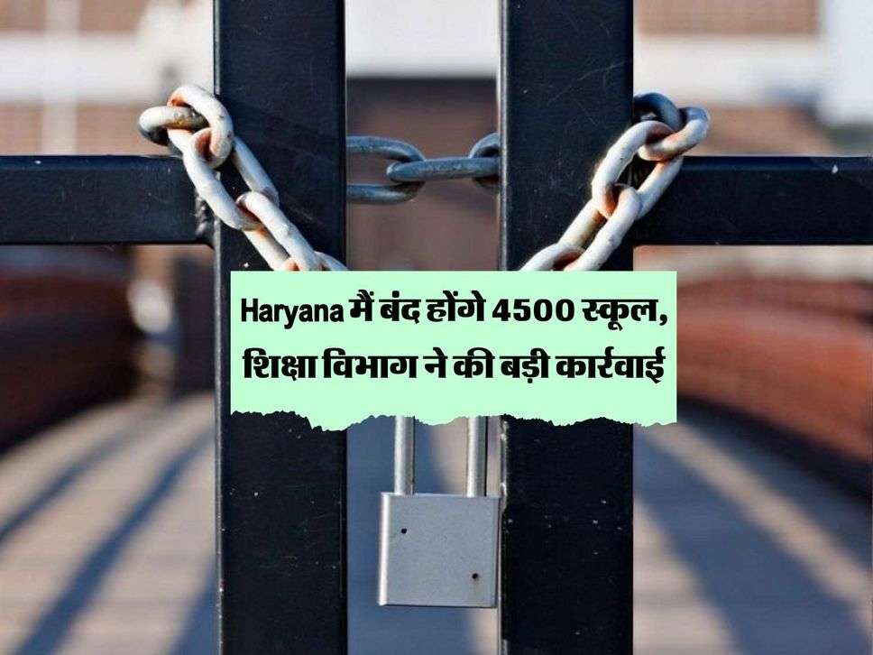 Haryana मैं बंद होंगे 4500 स्कूल, शिक्षा विभाग ने की बड़ी कार्रवाई