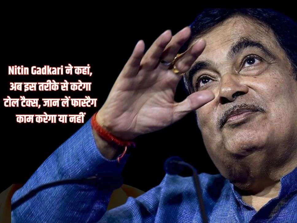 Nitin Gadkari ने कहां, अब इस तरीके से कटेगा टोल टैक्स, जान लें फास्टैग काम करेगा या नहीं