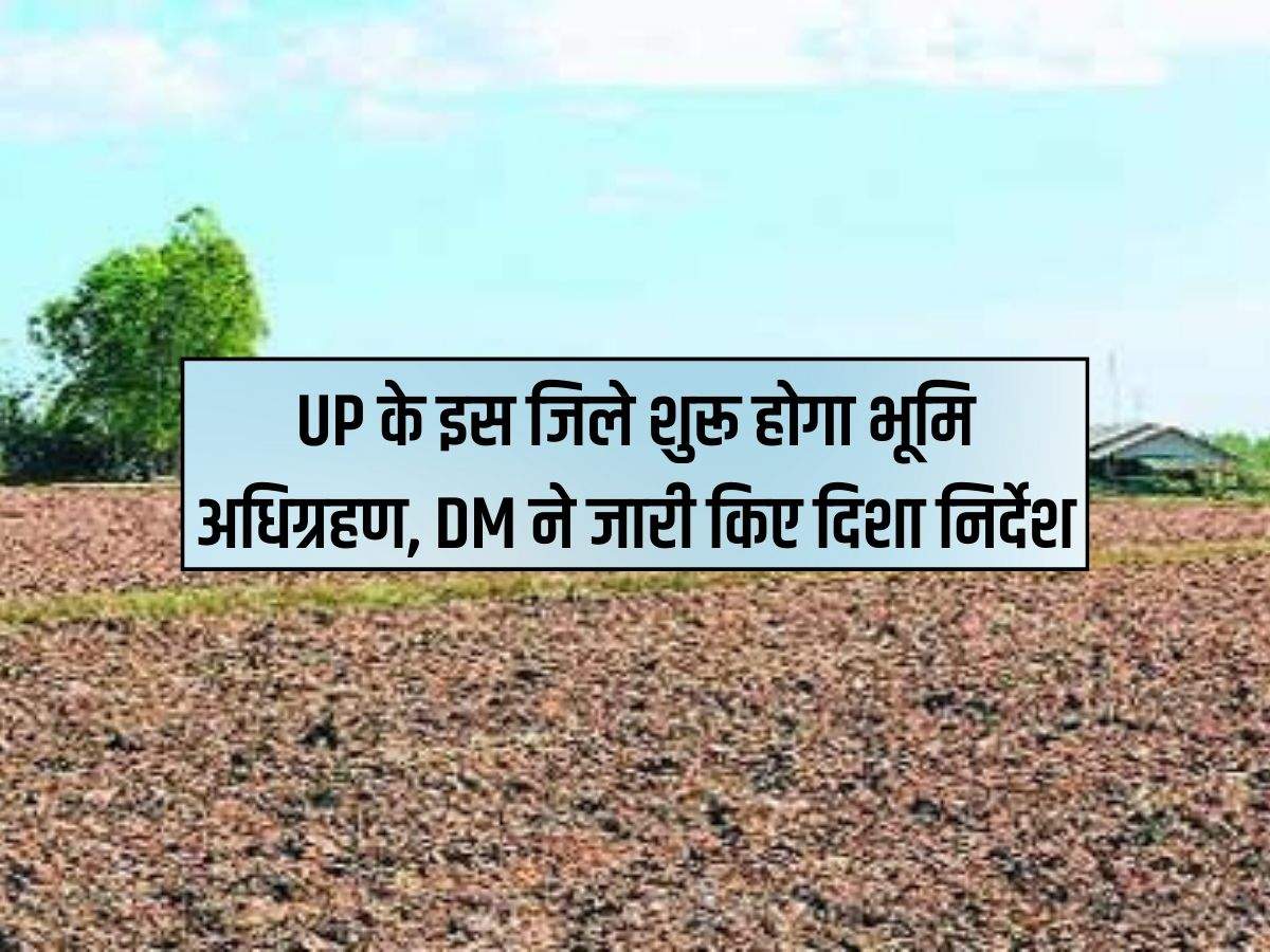UP के इस जिले शुरू होगा भूमि अधिग्रहण, DM ने जारी किए दिशा निर्देश