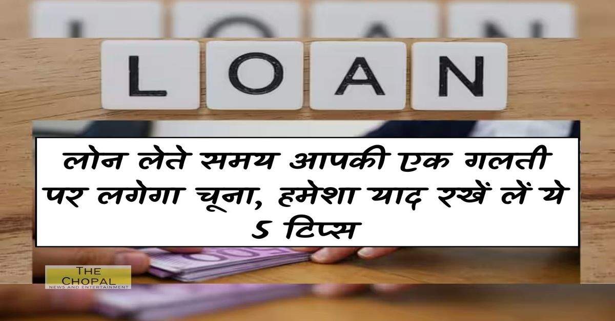 Bank Loan : लोन लेते समय आपकी एक गलती पर लगेगा चूना, हमेशा याद रखें लें ये 5 टिप्स