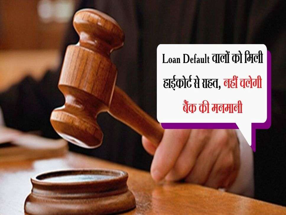 Loan Default वालों को मिली हाईकोर्ट से राहत, नहीं चलेगी बैंक की मनमानी