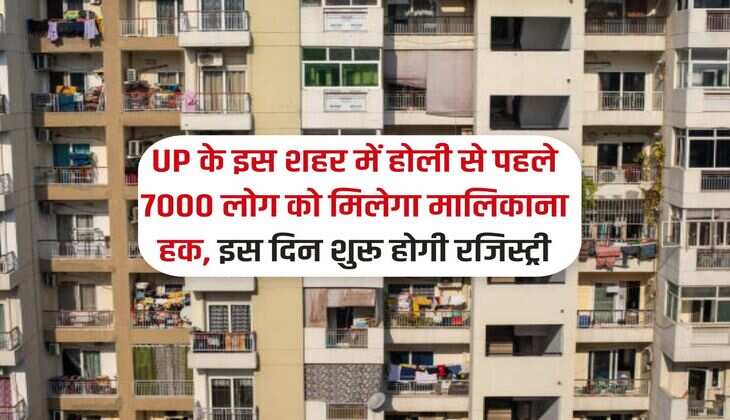 UP के इस शहर में होली से पहले 7000 लोग को मिलेगा मालिकाना हक, इस दिन शुरू होगी रजिस्ट्री