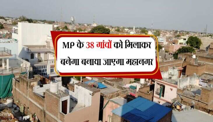 MP के 38 गांवों को मिलाकर बनेगा बनाया जाएगा महानगर, गजट नोटिफिकेशन हुआ जारी